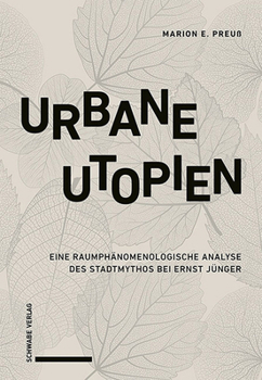 Urbane Utopien : Eine Raumphanomenologische Analyse des Stadtmythos Bei Ernst Junger