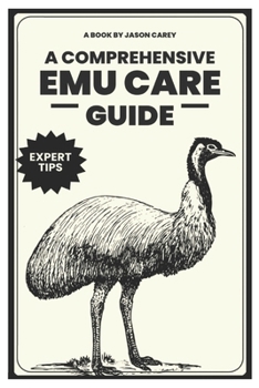 Paperback A Comprehensive Emu Care Guide: Your Complete Guide to Raising Healthy, and Happy Emus: Expert insights on Diet, Housing, Breeding, Health and Daily M Book