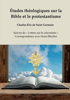 Études théologiques sur la Bible et le protestantisme: Suivies de Lettres sur le calvinisme - Correspondance avec Henri Blocher