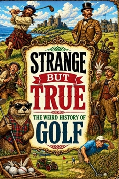 STRANGE BUT TRUE: THE WEIRD HISTORY OF GOLF: Feather-Stuffed Balls, Cheating Champions, Drunken Caddies, Banned Games, Impossible Courses, and Other ... from theFairway (SparkTrail Strange But True)