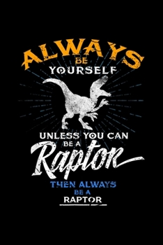 Always Be Yourself unless you can be a raptor then always be to raptor: Always Be Yourself Be A Raptor Dinosaur Prehistory Journal/Notebook Blank Lined Ruled 6X9 100 Pages