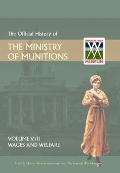 Hardcover Official History of the Ministry of Munitionsvolume V: Wages and Welfare Part 2 Book