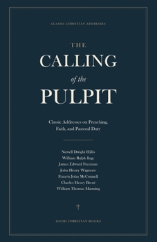 The Calling of the Pulpit: Classic Addresses on Preaching, Faith, and Pastoral Duty