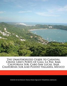 The Unauthorized Guide to Carnival Cruise Line's Ports of Call : La Paz, Baja California Sur, Cabo San Lucas, Baja California Sur and Puerto Vallarta,