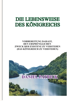 Paperback Die Lebensweise Des Königreichs: Vorbereitung darauf, den ursprünglichen Zweck der Existenz zu verstehen (das Königreich zu verstehen) [German] Book