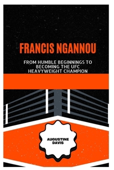 Francis Ngannou: From Humble Beginnings to Becoming the UFC Heavyweight Champion