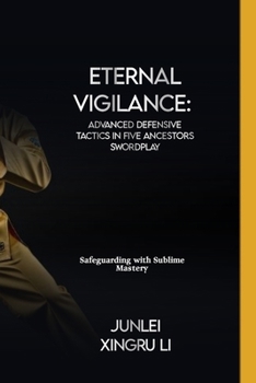 Eternal Vigilance: Advanced Defensive Tactics in Five Ancestors Swordplay: Safeguarding with Sublime Mastery (Secrets of the Whispering Wind: An Epic ... World of Unseen Forces and Formidable Combat)