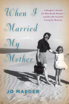 Hardcover When I Married My Mother: A Daughter's Search for What Really Matters-And How She Found It Caring for Mama Jo Book