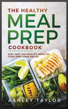 Hardcover The Healthy Meal Prep Cookbook: Easy, Fast and Healthy Meals to Cook, Prep, Grab and Go Book