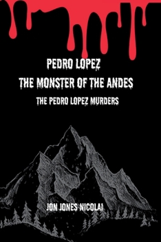 Pedro Lopez: The Monster of The Andes: The Pedro Lopez murders (The Serial killers Files)