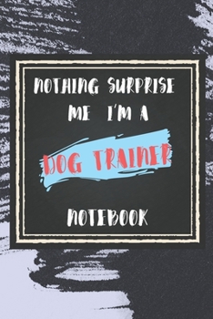 Paperback Nothing Surprise Me I'm A Dog Trainer: lined Notebook / Journal Gift, 110 Pages, 6x9, Soft Cover, Matte Finish, Funny Gift FOR Dog Trainer Appreciatio Book