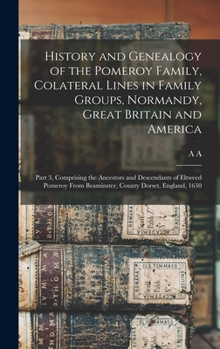 History and Genealogy of the Pomeroy Family, Colateral Lines in Family Groups, Normandy, Great Britain and America; Part 3, Comprising the Ancestors a