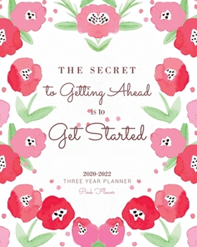 Paperback Three Year Planner 2020-2022 Pink Flower: The Secret to Getting Ahead is to Get Started: 36 Months Yearly Planner Monthly Calendar, Agenda Schedule Or Book