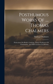 Hardcover Posthumous Works Of .... Thomas Chalmers: Prelections On Butler's Analogy, Paley's Evidences Of Christianity, And Hill's Lectures In Divinity Book