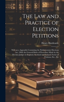 Hardcover The Law and Practice of Election Petitions: With an a Appendix Containing the Parliamentary Elections Act, 1868; the General Rules of Procedure Made b Book