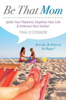 Paperback Be That Mom: Ignite Your Passions, Organize Your Life & Embrace Your Family! Book