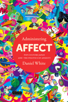 Paperback Administering Affect: Pop-Culture Japan and the Politics of Anxiety Book