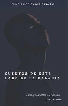 Cuentos de este lado de la galaxia: Jorge Alberto González