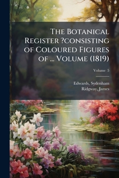 Paperback The Botanical Register ?consisting of Coloured Figures of ... Volume (1819); Volume 5 Book