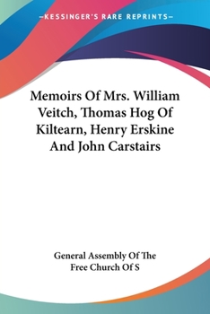 Memoirs of Mrs. William Veitch, Thomas Hog of Kiltearn, Henry Erskine and John Carstairs