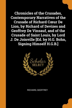 Chronicles of the Crusades, Contemporary Narratives of the Crusade of Richard Cœur De Lion, by Richard of Devizes and Geoffrey De Vinsauf, and of the ... [Ed. by H.G. Bohn, Signing Himself H.G.B.]