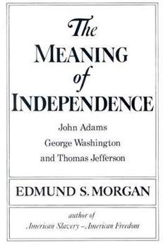 The Meaning of Independence: John Adams, George Washington, Thomas Jefferson