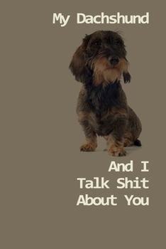 Paperback My Dachshund And I Talk Shit About You: 120 Page Unlined (6 x 9 inches) Wirehaired Dachshund Notebook with More Wirehaired Dachshunds Inside! Book