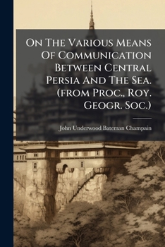 Paperback On the Various Means of Communication Between Central Persia and the Sea. (from Proc., Roy. Geogr. Soc.).... Book
