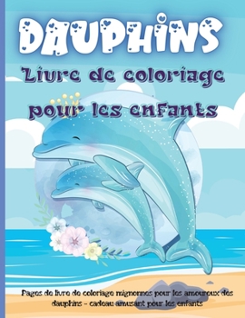 Dauphins Livre de Coloriage Pour les Enfants: Un livre de coloriage de dauphins pour enfants avec une belle mer profonde, des animaux adorables, des ... et des dauphins relaxants