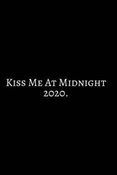 Kiss Me At Midnight 2020: 2020 New Year Notebook, 2020 Writing Notebook, New Year Notebook Gift, Novelty Gift Notebook, 6x9 Notebook. Notebook Journal ... For Friends/Women/Men/Office Gag Gift.