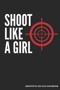 Shoot Like a Girl Shooting Range Logbook : A Shooters Pistol or Rifle Shooting Log, a Target Range Shooting Logbook with 120 Pages