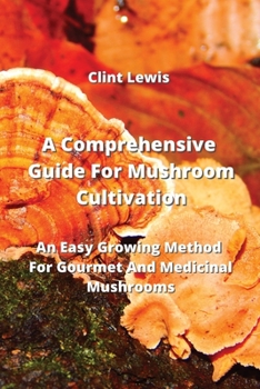 Paperback A Comprehensive Guide For Mushroom Cultivation: An Easy Growing Method For Gourmet And Medicinal Mushrooms Book