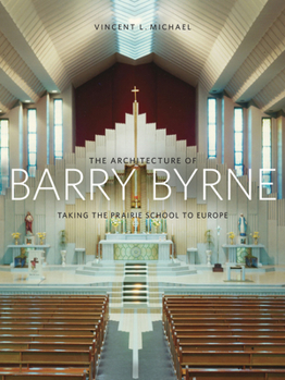 Hardcover The Architecture of Barry Byrne: Taking the Prairie School to Europe Book