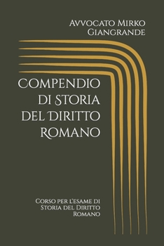 Compendio di Storia del Diritto Romano: Corso per l'esame di Storia del Diritto Romano