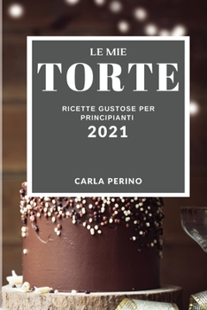 Paperback Le Mie Torte 2021 (My Cake Recipes 2021 Italian Edition): Ricette Gustose Per Principianti [Italian] Book