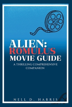 ALIEN:ROMULUS MOVIE GUIDE: A Thrilling Comprehensive Companion