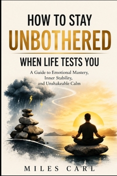 Paperback How to Stay Unbothered When Life Tests You: A Guide to Emotional Mastery, Inner Stability, and Unshakeable Calm Book