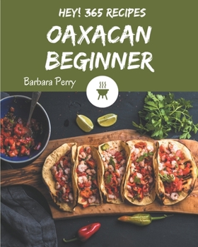 Paperback Hey! 365 Oaxacan Beginner Recipes: An Oaxacan Beginner Cookbook to Fall In Love With Book