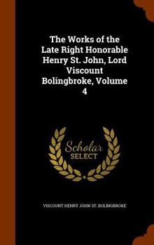 Hardcover The Works of the Late Right Honorable Henry St. John, Lord Viscount Bolingbroke, Volume 4 Book