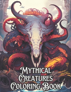 Mythical Creatures Coloring Book: 67 Mythical Designs to Color - Immerse yourself in the Fantasy of Legendary Creatures and Magical Beasts (Deluxe Edi