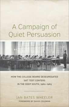 A Campaign of Quiet Persuasion: How the College Board Desegregated SAT? Test Centers in the Deep South, 1960-1965 - Book  of the Making the Modern South