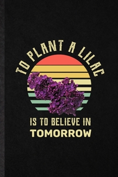 Paperback To Plant a Lilac Is to Believe in Tomorrow: Funny Lilac Florist Gardener Lined Notebook/ Blank Journal For Gardening Plant Lady, Inspirational Saying Book