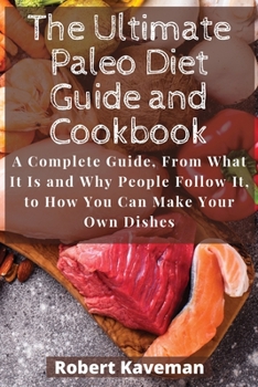 Paperback The Ultimate Paleo Diet Guide and Cookbook: A Complete Guide, From What It Is and Why People Follow It, to How You Can Make Your Own Dishes Book