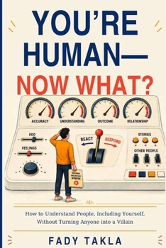 You're Human-Now What?: How to Understand People, Including Yourself, Without Turning Anyone into a Villain