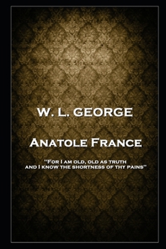 Paperback W. L. George - Anatole France: 'For I am old, old as truth, and I know the shortness of thy pains'' Book