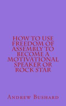 Paperback How to Use Freedom of Assembly to Become a Motivational Speaker or Rock Star Book