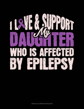 Paperback I Love & Support My Daughter Who Is Affected By Epilepsy: Unruled Composition Book