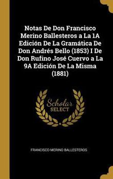 Notas De Don Francisco Merino Ballesteros a La 1A Edición De La Gramática De Don Andrés Bello (1853) I De Don Rufino José Cuervo a La 9A Edición De La Misma (1881)