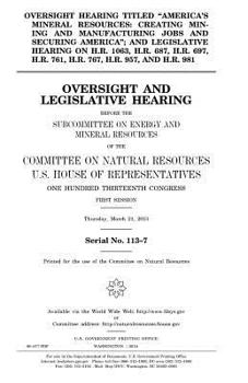 Oversight hearing titled "America’s mineral resources: creating mining and manufacturing jobs and securing America"; and legislative hearing on H.R. ... 981 : oversight and legislative hearing b