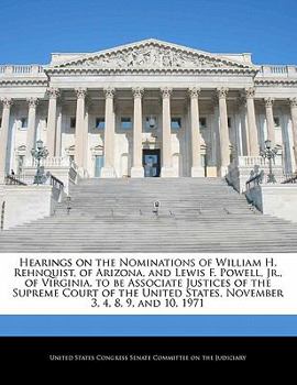Hearings on the Nominations of William H. Rehnquist, of Arizona, and Lewis F. Powell, Jr., of Virginia, to be Associate Justices of the Supreme Court ... States, November 3, 4, 8, 9, and 10, 1971